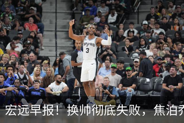 宏远早报！换帅彻底失败，焦泊乔伤情报告出炉，徐杰被弃用！