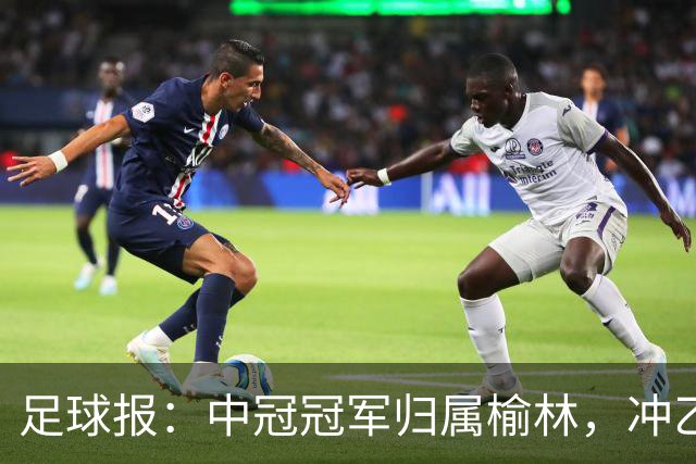 足球报：中冠冠军归属榆林，冲乙和冲甲白热化